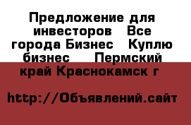 Предложение для инвесторов - Все города Бизнес » Куплю бизнес   . Пермский край,Краснокамск г.